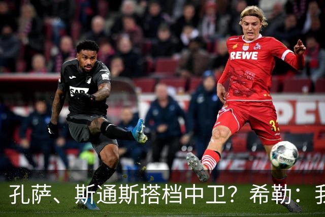孔萨、斯通斯搭档中卫？希勒：我选择格伊和孔萨，斯通斯缺乏比赛
